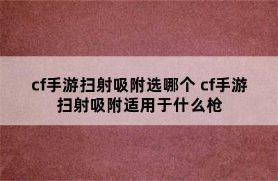 cf手游扫射吸附选哪个 cf手游扫射吸附适用于什么枪